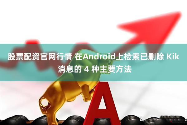 股票配资官网行情 在Android上检索已删除 Kik 消息的 4 种主要方法