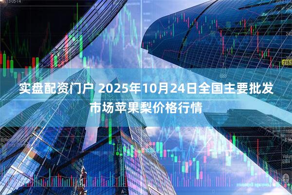 实盘配资门户 2025年10月24日全国主要批发市场苹果梨价格行情