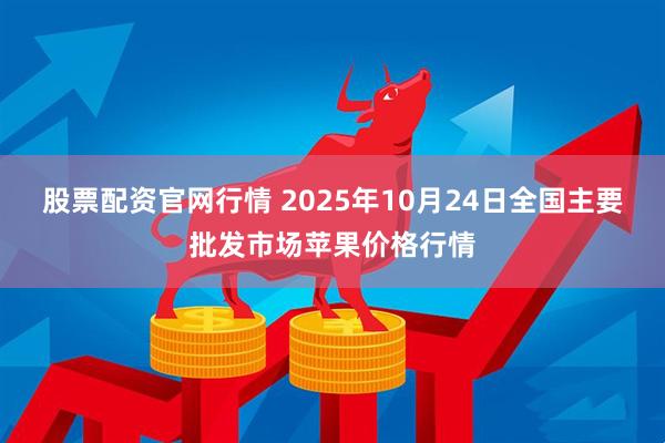 股票配资官网行情 2025年10月24日全国主要批发市场苹果价格行情